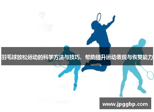 羽毛球放松运动的科学方法与技巧，帮助提升运动表现与恢复能力