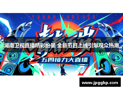 湖南卫视直播精彩纷呈 全新节目上线引爆观众热潮