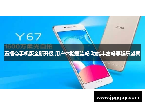 直播帝手机版全新升级 用户体验更流畅 功能丰富畅享娱乐盛宴