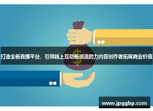 打造全新直播平台，引领线上互动新潮流助力内容创作者拓展商业价值