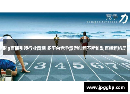 超g直播引领行业风潮 多平台竞争激烈创新不断推动直播新格局