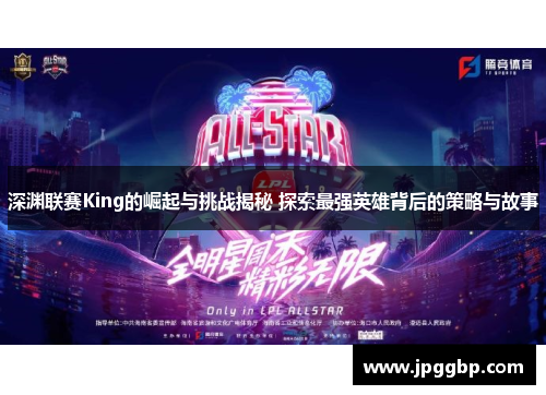 深渊联赛King的崛起与挑战揭秘 探索最强英雄背后的策略与故事